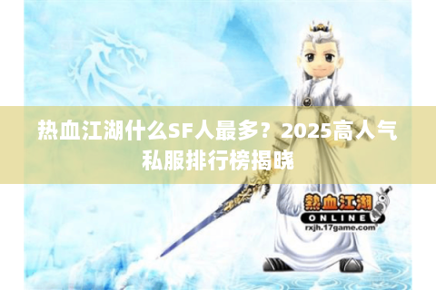 热血江湖什么SF人最多？2025高人气私服排行榜揭晓