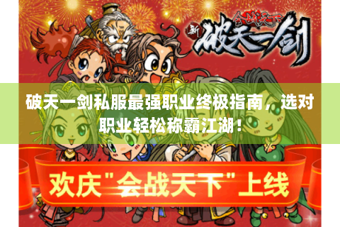 破天一剑私服最强职业终极指南，选对职业轻松称霸江湖！