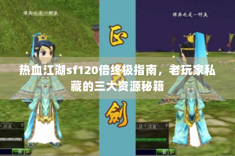热血江湖sf120倍终极指南，老玩家私藏的三大资源秘籍