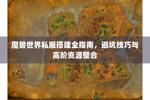魔兽世界私服搭建全指南，避坑技巧与高阶资源整合