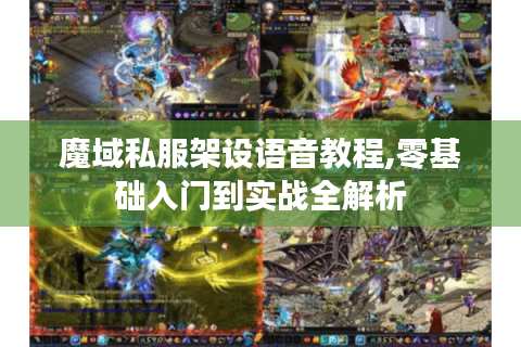 魔域私服架设语音教程,零基础入门到实战全解析