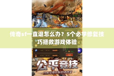 传奇sf一直退怎么办？5个必学修复技巧拯救游戏体验