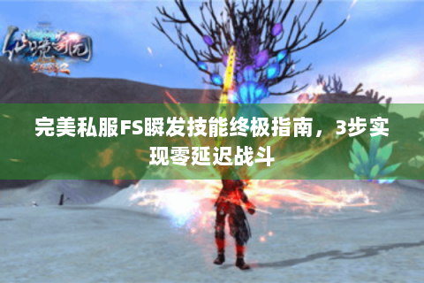 完美私服FS瞬发技能终极指南，3步实现零延迟战斗