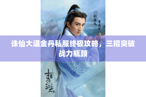 诛仙大道金丹私服终极攻略，三招突破战力瓶颈