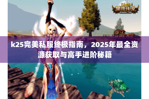 k25完美私服终极指南，2025年最全资源获取与高手进阶秘籍