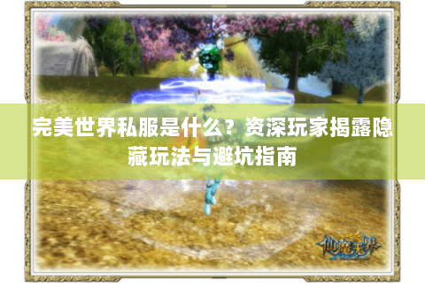 完美世界私服是什么？资深玩家揭露隐藏玩法与避坑指南