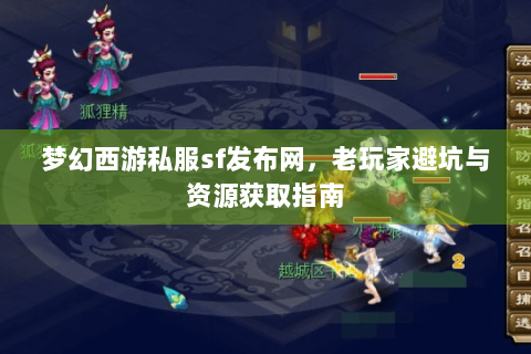 梦幻西游私服sf发布网，老玩家避坑与资源获取指南