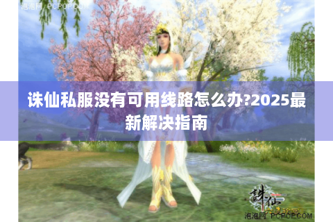 诛仙私服没有可用线路怎么办?2025最新解决指南