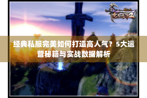经典私服完美如何打造高人气？5大运营秘籍与实战数据解析