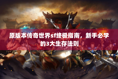 原版本传奇世界sf终极指南，新手必学的3大生存法则