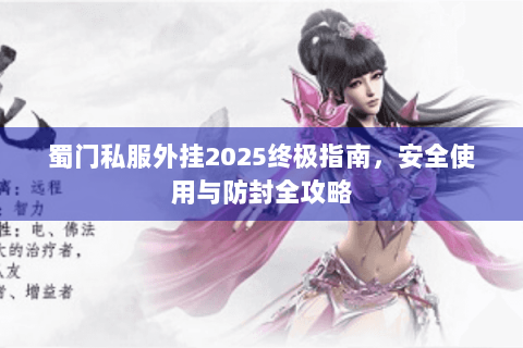 蜀门私服外挂2025终极指南，安全使用与防封全攻略