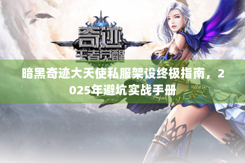 暗黑奇迹大天使私服架设终极指南，2025年避坑实战手册