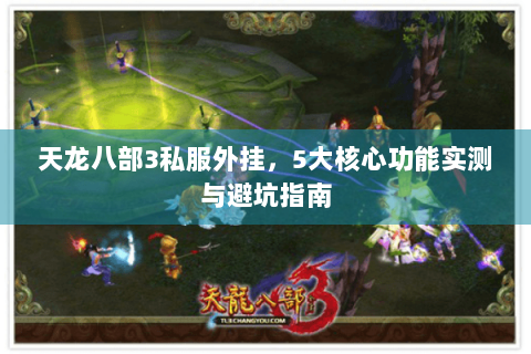 天龙八部3私服外挂，5大核心功能实测与避坑指南