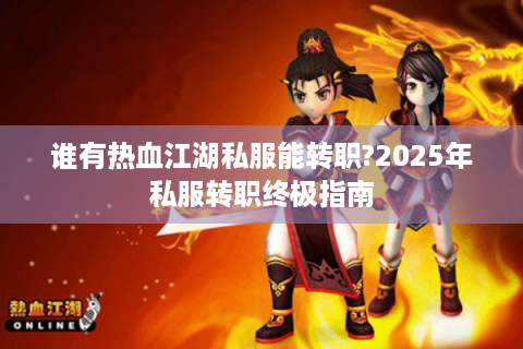 谁有热血江湖私服能转职?2025年私服转职终极指南