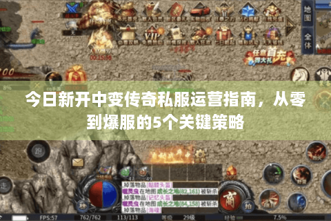 今日新开中变传奇私服运营指南，从零到爆服的5个关键策略