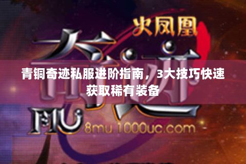 青铜奇迹私服进阶指南，3大技巧快速获取稀有装备
