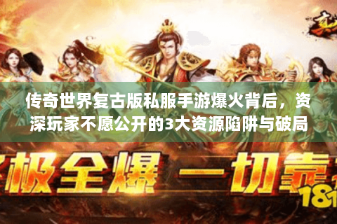 传奇世界复古版私服手游爆火背后，资深玩家不愿公开的3大资源陷阱与破局指南
