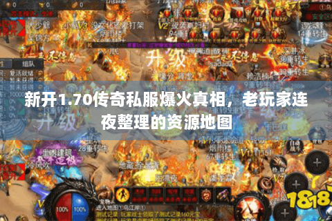 新开1.70传奇私服爆火真相，老玩家连夜整理的资源地图