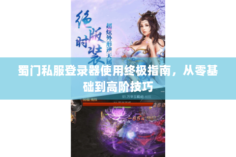 蜀门私服登录器使用终极指南，从零基础到高阶技巧