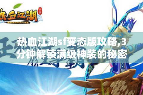 热血江湖sf变态版攻略,3分钟解锁满级神装的秘密
