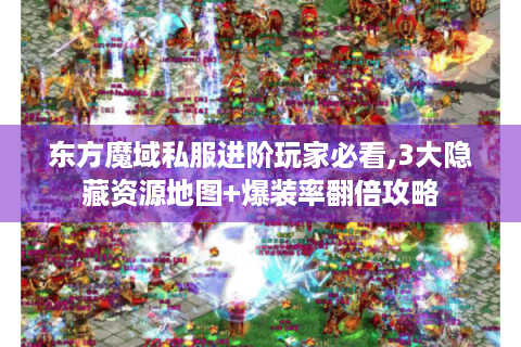 东方魔域私服进阶玩家必看,3大隐藏资源地图+爆装率翻倍攻略