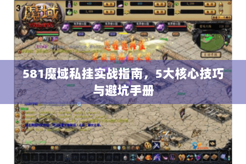 581魔域私挂实战指南，5大核心技巧与避坑手册