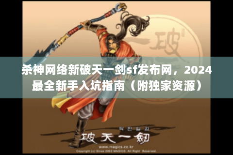 杀神网络新破天一剑sf发布网，2024最全新手入坑指南（附独家资源）