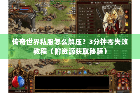 传奇世界私服怎么解压？3分钟零失败教程（附资源获取秘籍）