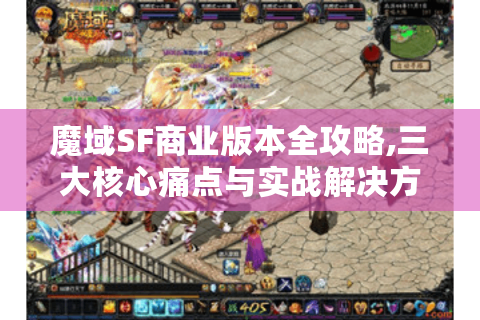 魔域SF商业版本全攻略,三大核心痛点与实战解决方案