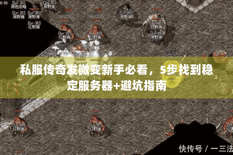 私服传奇发微变新手必看，5步找到稳定服务器+避坑指南