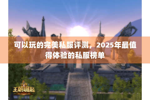 可以玩的完美私服评测，2025年最值得体验的私服榜单