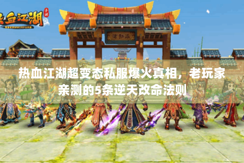 热血江湖超变态私服爆火真相，老玩家亲测的5条逆天改命法则