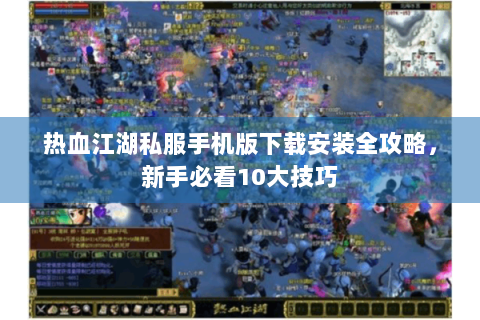热血江湖私服手机版下载安装全攻略，新手必看10大技巧