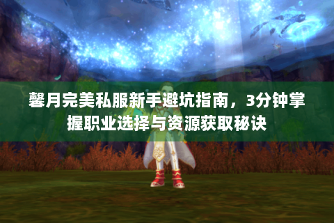馨月完美私服新手避坑指南，3分钟掌握职业选择与资源获取秘诀