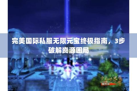 完美国际私服无限元宝终极指南，3步破解资源困局