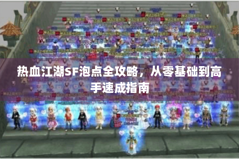 热血江湖SF泡点全攻略，从零基础到高手速成指南