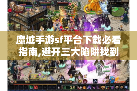 魔域手游sf平台下载必看指南,避开三大陷阱找到顶级私服
