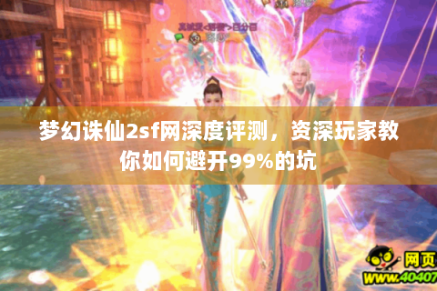 梦幻诛仙2sf网深度评测，资深玩家教你如何避开99%的坑