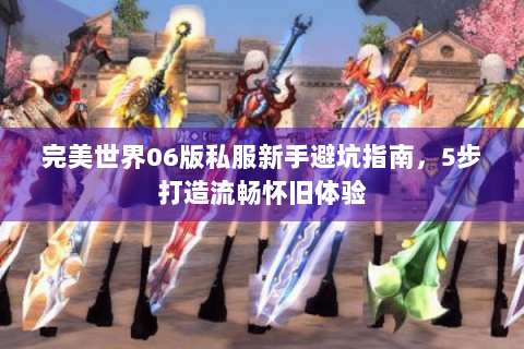 完美世界06版私服新手避坑指南，5步打造流畅怀旧体验