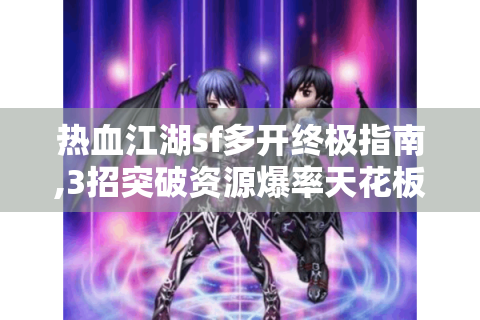 热血江湖sf多开终极指南,3招突破资源爆率天花板