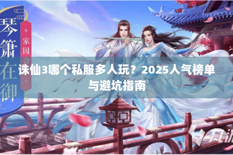 诛仙3哪个私服多人玩？2025人气榜单与避坑指南