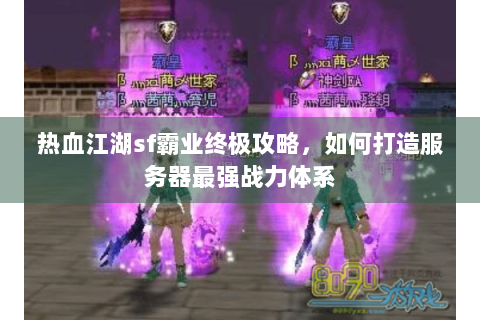 热血江湖sf霸业终极攻略，如何打造服务器最强战力体系