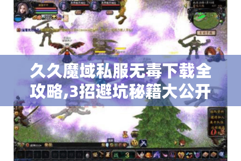 久久魔域私服无毒下载全攻略,3招避坑秘籍大公开