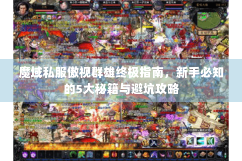 魔域私服傲视群雄终极指南，新手必知的5大秘籍与避坑攻略