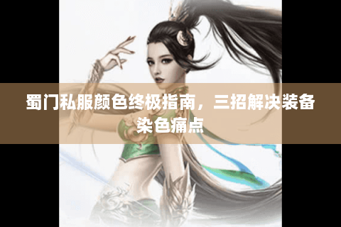 蜀门私服颜色终极指南，三招解决装备染色痛点
