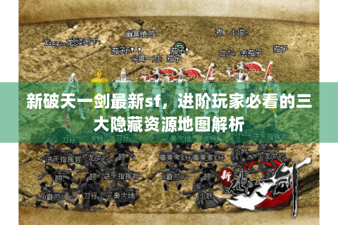 新破天一剑最新sf，进阶玩家必看的三大隐藏资源地图解析