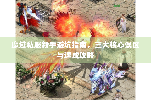 魔域私服新手避坑指南，三大核心误区与速成攻略