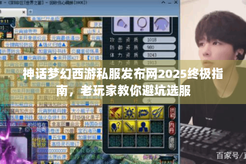 神话梦幻西游私服发布网2025终极指南，老玩家教你避坑选服