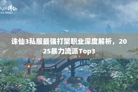 诛仙3私服最强打架职业深度解析，2025暴力流派Top3