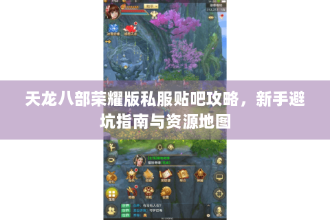 天龙八部荣耀版私服贴吧攻略，新手避坑指南与资源地图